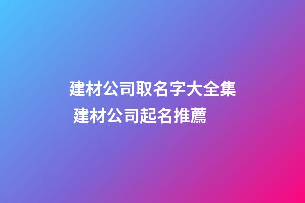 建材公司取名字大全集 建材公司起名推薦